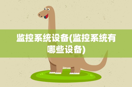 监控系统设备(监控系统有哪些设备)