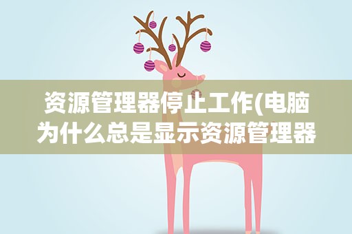 资源管理器停止工作(电脑为什么总是显示资源管理器停止工作)