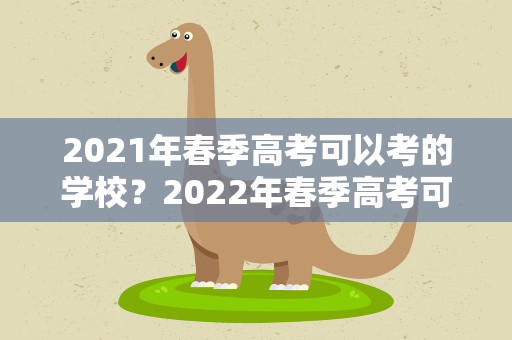2021年春季高考可以考的学校？2022年春季高考可以考的学校