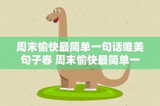 周末愉快最简单一句话唯美句子春 周末愉快最简单一句话唯美句子图片