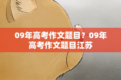 09年高考作文题目？09年高考作文题目江苏