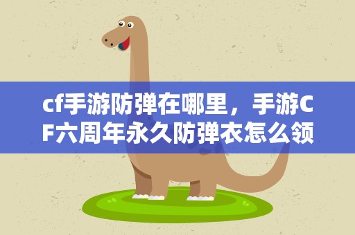 cf手游防弹在哪里，手游CF六周年永久防弹衣怎么领