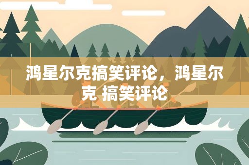 鸿星尔克搞笑评论，鸿星尔克 搞笑评论
