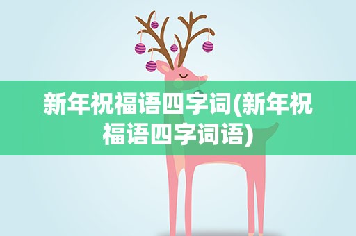 新年祝福语四字词(新年祝福语四字词语)