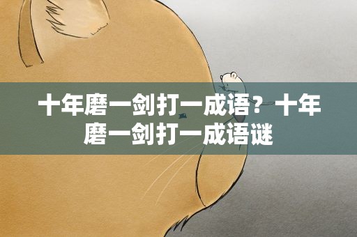 十年磨一剑打一成语？十年磨一剑打一成语谜