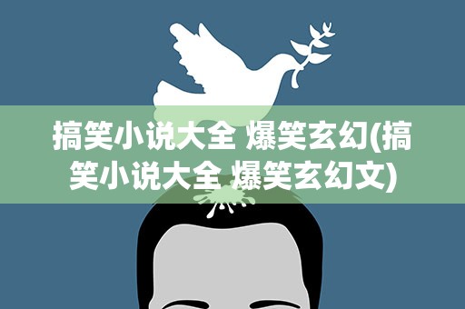 搞笑小说大全 爆笑玄幻(搞笑小说大全 爆笑玄幻文)