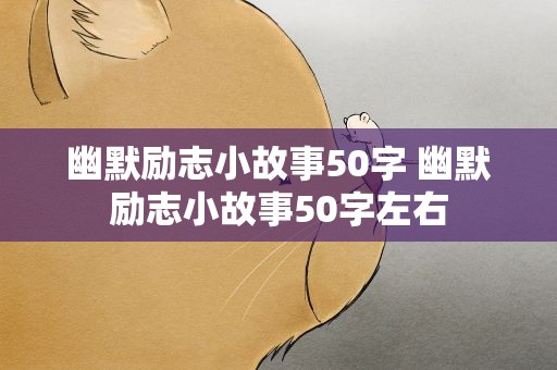 幽默励志小故事50字 幽默励志小故事50字左右