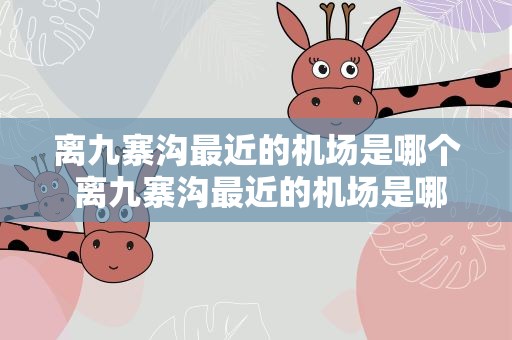 离九寨沟最近的机场是哪个 离九寨沟最近的机场是哪里