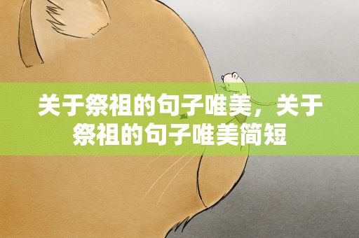 关于祭祖的句子唯美，关于祭祖的句子唯美简短