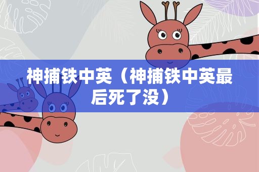 神捕铁中英（神捕铁中英最后死了没）