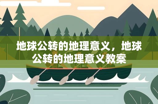 地球公转的地理意义，地球公转的地理意义教案