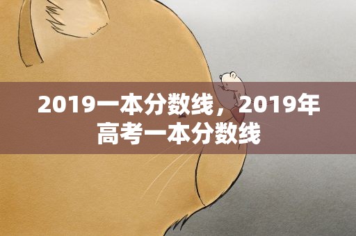 2019一本分数线，2019年高考一本分数线
