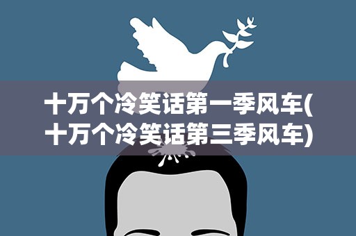 十万个冷笑话第一季风车(十万个冷笑话第三季风车)