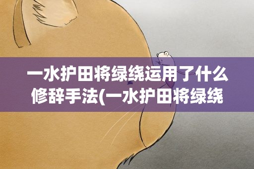 一水护田将绿绕运用了什么修辞手法(一水护田将绿绕运用了什么修辞手法有什么效果)