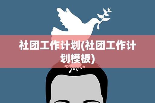 社团工作计划(社团工作计划模板)