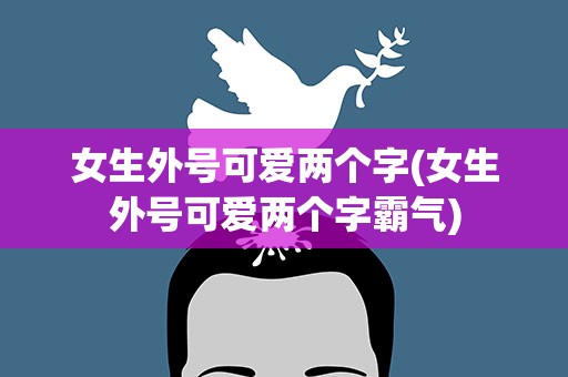 女生外号可爱两个字(女生外号可爱两个字霸气)