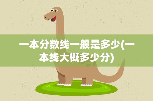 一本分数线一般是多少(一本线大概多少分)