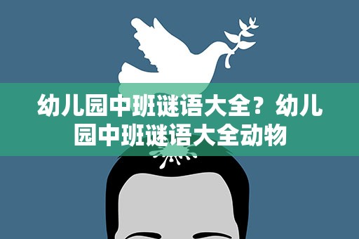 幼儿园中班谜语大全？幼儿园中班谜语大全动物
