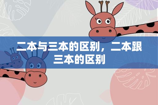 二本与三本的区别，二本跟三本的区别