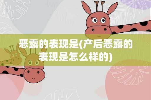 恶露的表现是(产后恶露的表现是怎么样的)