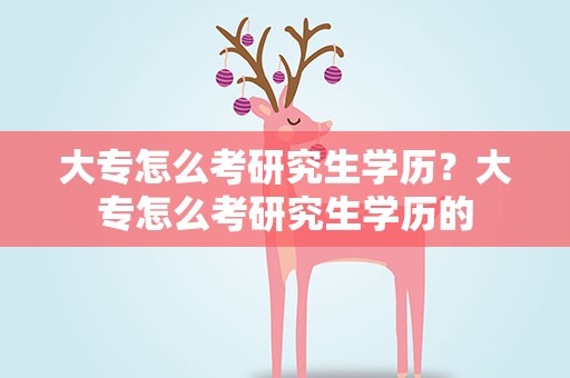 大专怎么考研究生学历？大专怎么考研究生学历的