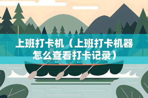 上班打卡机（上班打卡机器怎么查看打卡记录）