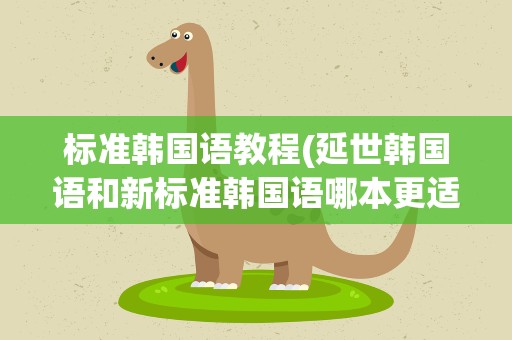 标准韩国语教程(延世韩国语和新标准韩国语哪本更适合自学)