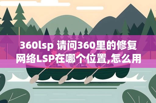 360lsp 请问360里的修复网络LSP在哪个位置,怎么用