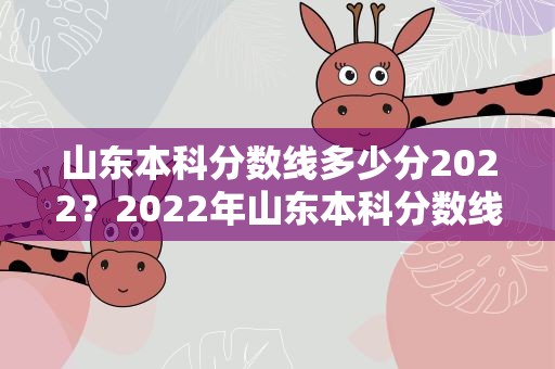 山东本科分数线多少分2022？2022年山东本科分数线是多少