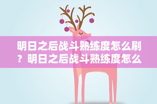 明日之后战斗熟练度怎么刷？明日之后战斗熟练度怎么刷最快