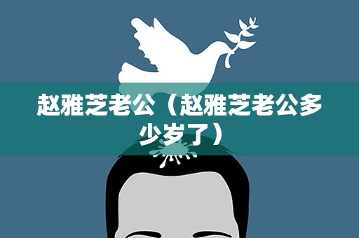 赵雅芝老公（赵雅芝老公多少岁了）