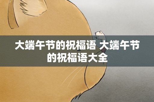 大端午节的祝福语 大端午节的祝福语大全