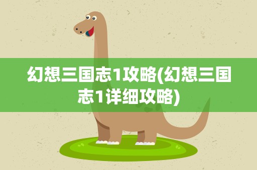 幻想三国志1攻略(幻想三国志1详细攻略)