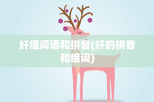 纤组词语和拼音(纤的拼音和组词)