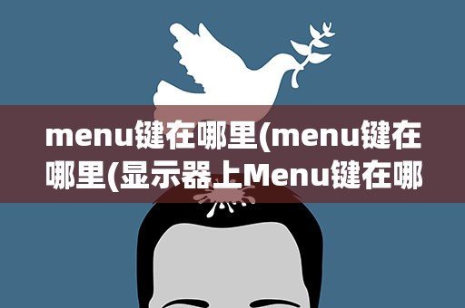 menu键在哪里(menu键在哪里(显示器上Menu键在哪里))