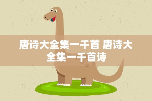 唐诗大全集一千首 唐诗大全集一千首诗