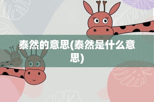 泰然的意思(泰然是什么意思)