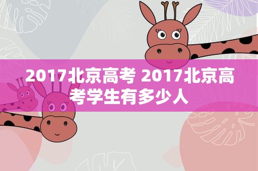 2017北京高考 2017北京高考学生有多少人