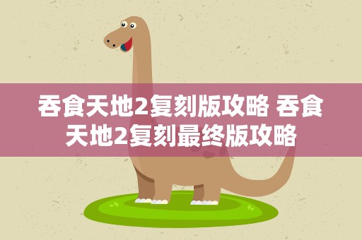 吞食天地2复刻版攻略 吞食天地2复刻最终版攻略