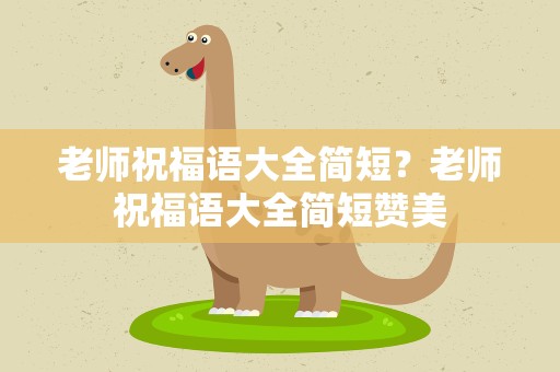 老师祝福语大全简短？老师祝福语大全简短赞美