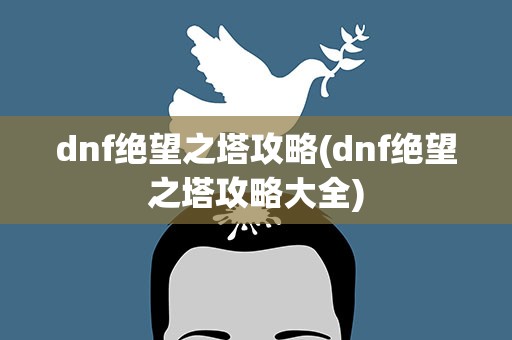 dnf绝望之塔攻略(dnf绝望之塔攻略大全)