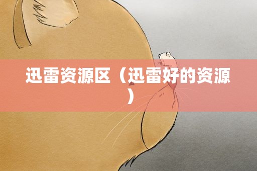 迅雷资源区（迅雷好的资源）