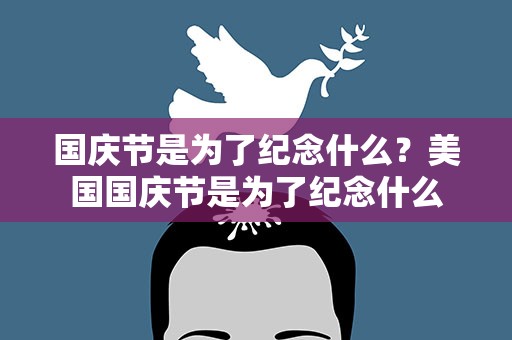 国庆节是为了纪念什么？美国国庆节是为了纪念什么