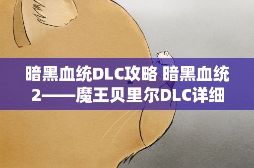 暗黑血统DLC攻略 暗黑血统2——魔王贝里尔DLC详细攻略