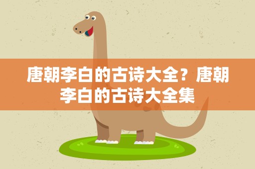 唐朝李白的古诗大全？唐朝李白的古诗大全集