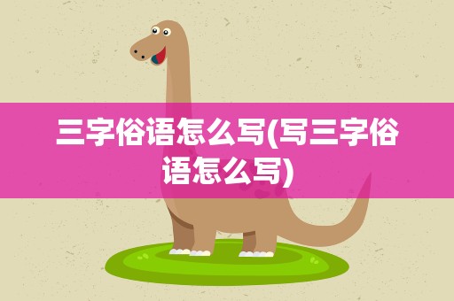 三字俗语怎么写(写三字俗语怎么写)