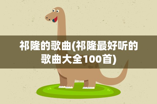 祁隆的歌曲(祁隆最好听的歌曲大全100首)