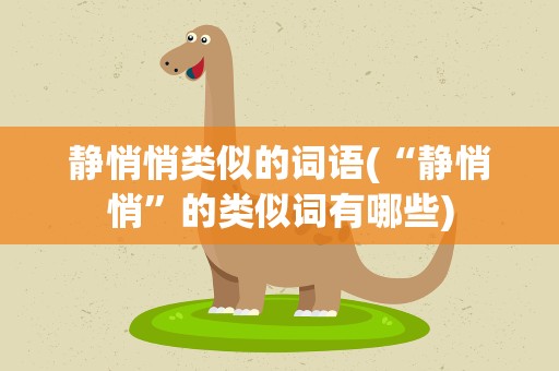 静悄悄类似的词语(“静悄悄”的类似词有哪些)