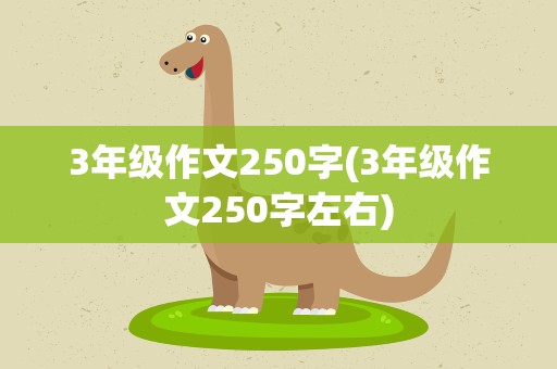 3年级作文250字(3年级作文250字左右)