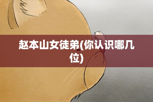 赵本山女徒弟(你认识哪几位)